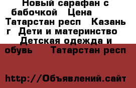 Новый сарафан с бабочкой › Цена ­ 500 - Татарстан респ., Казань г. Дети и материнство » Детская одежда и обувь   . Татарстан респ.